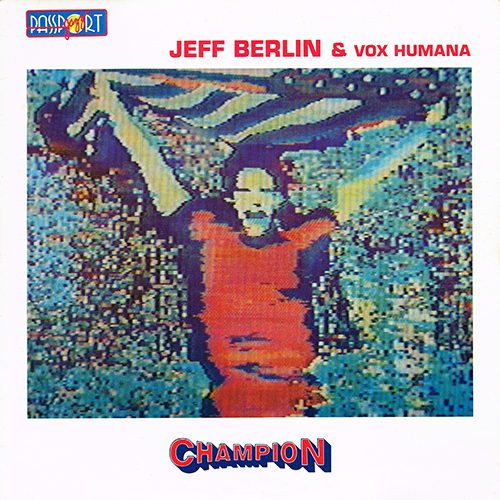 Jeff Berlin & Vox Humana - Champion [Passport Jazz PJ 88004] (1985)
